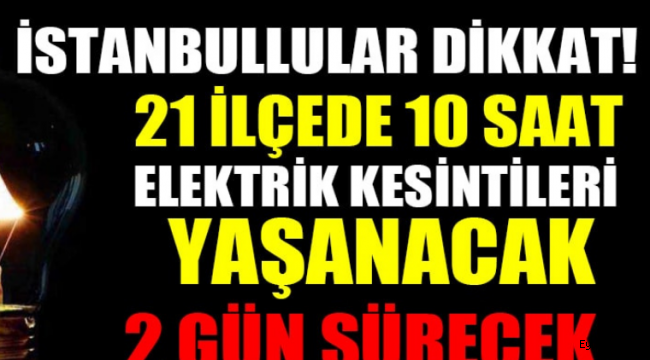 İstanbul'un 21 ilçesinde 10 saatlik elektrik kesintisi yaşanacak