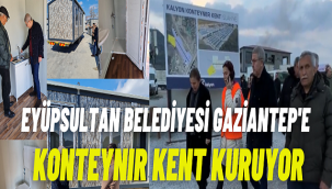 Eyüpsultan Belediyesi katkılarıyla Gaziantep'e 3 bin konteynır kent kuruluyor