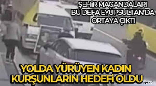 Şehir magandaları, Eyüpsultan'da caddede yürüyen kadını silahla yaraladı 