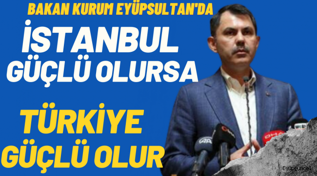Bakan Kurum Eyüpsultan'dan seslendi, 'İstanbul güçlü olursa, Türkiye güçlü olur'