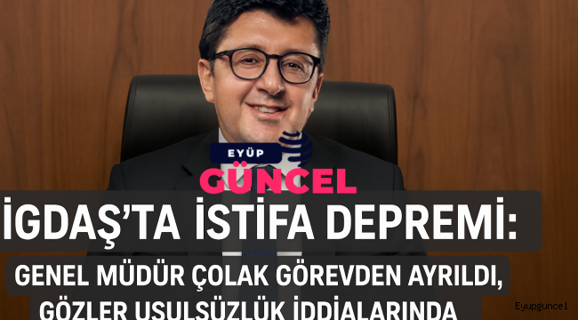 İGDAŞ'ta İstifa Depremi: Genel Müdür Çolak Görevden Ayrıldı, Gözler Usulsüzlük İddialarında