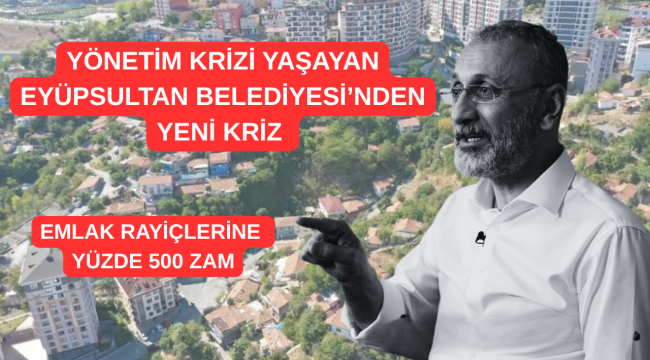 Yönetim Krizi Yaşayan Eyüpsultan Belediyesi'nden Yeni Kriz, Emlak Vergisi'ne yüzde 500 artış teklifi!